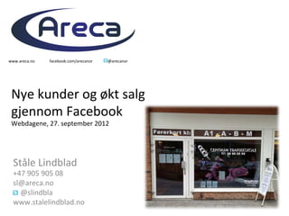 www.areca.no	
     facebook.com/arecanor	
     @arecanor	
  




 Nye	
  kunder	
  og	
  økt	
  salg	
  
 gjennom	
  Facebook	
  
 Webdagene,	
  27.	
  september	
  2012	
  




  Ståle	
  Lindblad	
  
  +47	
  905	
  905	
  08	
  
  sl@areca.no	
  
  	
  	
  	
  	
  @slindbla	
  
  www.stalelindblad.no	
  
 