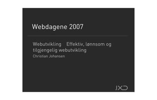 Webdagene 2007

Webutvikling Effektiv, lønnsom og
tilgjengelig webutvikling
Christian Johansen