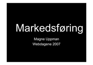 Markedsføring
M k d f i g
   Magne Uppman
   Webdagene 2007