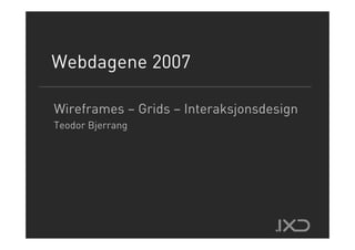 Webdagene 2007
     g

Wireframes – Grids – Interaksjonsdesign
Teodor Bjerrang
