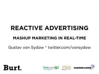 REACTIVE ADVERTISING
   MASHUP MARKETING IN REAL-TIME

 Gustav von Sydow * twitter.com/vonsydow




Burt.                     FINALIST
 