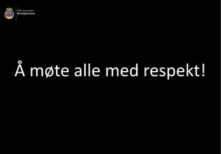 Å	møte	alle	med	respekt!
 