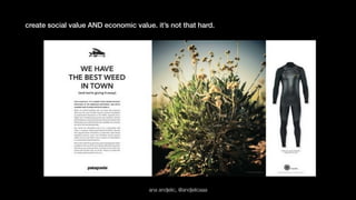 create social value AND economic value. it’s not that hard. 
ana andjelic, @andjelicaaa 
 