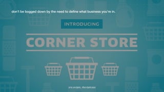 don’t be bogged down by the need to define what business you’re in. 
ana andjelic, @andjelicaaa 
 