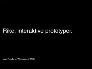 Rike, interaktive prototyper.



Inge Fossland, Webdagene 2010
 