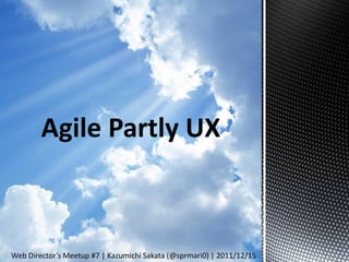 Agile Partly UX



Web Director’s Meetup #7 | Kazumichi Sakata (@sprmari0) | 2011/12/15
 