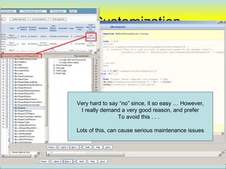 Screen Customization




    Very hard to say “no” since, it so easy … However,
     I really demand a very good reason, and prefer
                    To avoid this . . .

    Lots of this, can cause serious maintenance issues



                                                         75
 