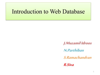 Introduction to Web Database
J.MuzamilIdroos
N.Parthiban
S.Ramachandran
R.Siva
1
 