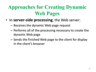 Approaches for Creating Dynamic
Web Pages
• In server-side processing, the Web server:
– Receives the dynamic Web page request
– Performs all of the processing necessary to create the
dynamic Web page
– Sends the finished Web page to the client for display
in the client’s browser
28
 