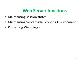 Web Server functions
• Maintaining session states
• Maintaining Server Side Scripting Environment
• Publishing Web pages
40
 