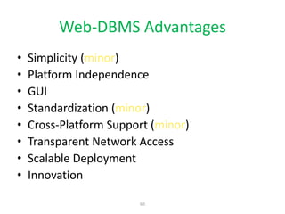 60
Web-DBMS Advantages
• Simplicity (minor)
• Platform Independence
• GUI
• Standardization (minor)
• Cross-Platform Support (minor)
• Transparent Network Access
• Scalable Deployment
• Innovation
 