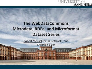 The WebDataCommons 
Microdata, RDFa, and Microformat 
Dataset Series 
Robert Meusel, Petar Petrovski, and 
Christian Bizer 
 