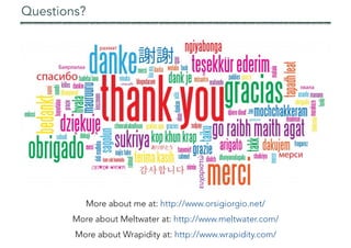 Questions?
More about me at: http://www.orsigiorgio.net/
More about Meltwater at: http://www.meltwater.com/
More about Wrapidity at: http://www.wrapidity.com/
 