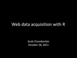 Web data acquisition with R


        Scott Chamberlain
        October 28, 2011
 