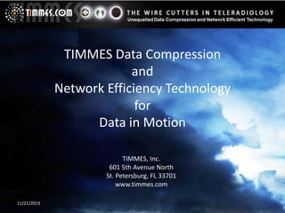 TIMMES Data Compression
and
Network Efficiency Technology
for
Data in Motion
TIMMES, Inc.
601 5th Avenue North
St. Petersburg, FL 33701
www.timmes.com
11/21/2013

 