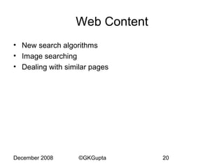 Web Content
• New search algorithms
• Image searching
• Dealing with similar pages

December 2008

©GKGupta

20

 
