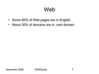 Web
• Some 80% of Web pages are in English
• About 30% of domains are in .com domain

December 2008

©GKGupta

7

 