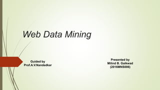 Web Data Mining
Guided by
Prof.A.V.Nandedkar
Presented by
Milind B. Gaikwad
(2016MNS006)
 