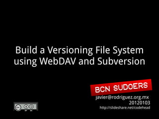 Build a Versioning File System
using WebDAV and Subversion

                  BCN Sudoers
                  javier@rodriguez.org.mx
                                20120103
                   http://slideshare.net/codehead
 
