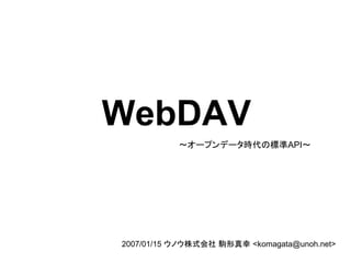 WebDAV
           ～オープンデータ時代の標準API～




2007/01/15 ウノウ株式会社 駒形真幸 <komagata@unoh.net>