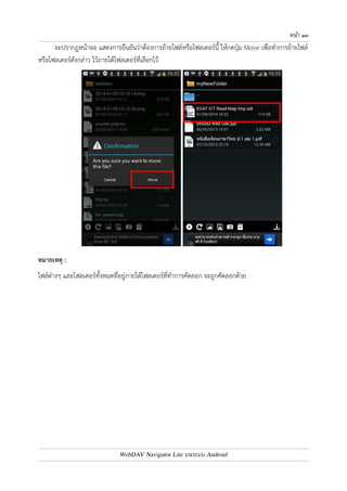 หนา ๑๒ 
การยายไฟล
 หรือโฟลเดอร
 
แตะไฟล7 หรือโฟลเดอร7ที่ต4องการค4างไว4 จากนั้นเลือก Move จะปรากฏหน4าจอแสดงโฟลเดอร7ต0างๆ เลือก 
โฟลเดอร7ที่ต4องการจัดเก็บ 
กดปุ.ม Select 
WebDAV Navigator Lite บนระบบ Android 
 