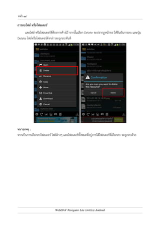 หนา ๑๓ 
จะปรากฎหน4าจอ แสดงการยืนยันว0าต4องการย4ายไฟล7หรือโฟลเดอร7นี้ ให4กดปุ.ม Move เพื่อทำการย4ายไฟล7 
หรือโฟลเดอร7ดังกล0าว ไว4ภายใต4โฟลเดอร7ที่เลือกไว4 
หมายเหตุ : 
ไฟล7ต0างๆ และโฟลเดอร7ทั้งหมดที่อยู0ภายใต4โฟลเดอร7ที่ทำการคัดลอก จะถูกคัดลอกด4วย 
WebDAV Navigator Lite บนระบบ Android 
 