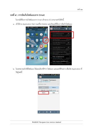 หนา ๒๒ 
หมายเหตุ 
ถ4าในหน4าจอที่แสดงพื้นที่ของผู4ใช4งาน ยังไม0แสดงชื่อไฟล7รูปภาพที่ได4 Upload ขึ้นไป ให4แตะที่ปุ.ม Refresh 
(ไอคอนรูปที่ ๒) เพื่อทำการอ0านข4อมูลบนเครื่อง Server อีกครั้ง 
* * * * * * * * * * * * * * * * * * * * * * * * * * * * * * 
WebDAV Navigator Lite บนระบบ Android 
 