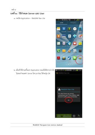 หนา ๓ 
๖. เมื่อติดตั้งเสร็จแล4ว จะปรากฏ Application – WebDAV Nav Lite บนหน4าจอ 
* * * * * * * * * * * * * * * * * * * * * * * * * * * * * * 
WebDAV Navigator Lite บนระบบ Android 
 