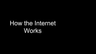 How the Internet
Works
 
