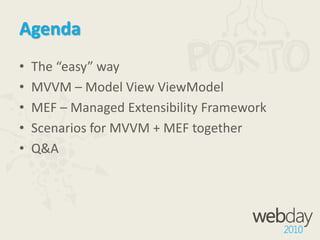 AgendaThe “easy” wayMVVM – Model View ViewModelMEF – Managed Extensibility FrameworkScenarios for MVVM + MEF togetherQ&A