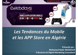 Les Tendances du Mobile
et les APP Store en Algérie
Présenté par :
Mohamed Nadir MEDDOUR
E-Business & Digital Marketing Consultant

 