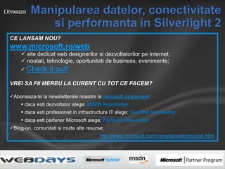 Urmeaza Manipularea datelor, conectivitate si performanta in Silverlight 2 CE LANSAM NOU? www.microsoft.ro/web ,[object Object]