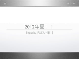 2012年夏！！
Shusaku FUKUMINE
 