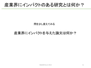 11 
産業界にインパクトのある研究とは何か？ 
産業界にインパクトを与えた論文は何か？ 
問を少し変えてみる 
WebDB forum 2014 
 