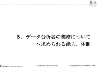 ５．データ分析者の業務について
～求められる能力、体制

Confidential, Internal Use Only.

Copyright Recruit Technologies Co.,Ltd.

 