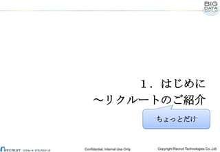 １．はじめに
～リクルートのご紹介
ちょっとだけ

Confidential, Internal Use Only.

Copyright Recruit Technologies Co.,Ltd.

 