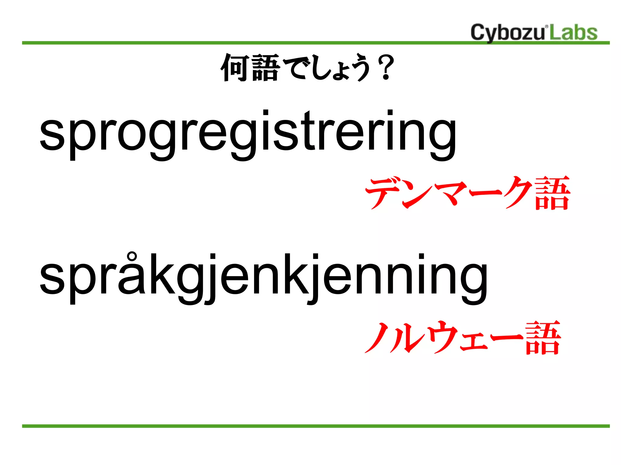 何語でしょう？
デンマーク語
ノルウェー語
sprogregistrering
språkgjenkjenning
 