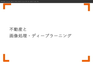 W e b D B F o r u m 2 0 1 7 テ ク ノ ロ ジ ー シ ョ ー ケ ー ス ( 2 0 1 7 . 0 9 . 1 8 )
不動産と
画像処理・ディープラーニング
 