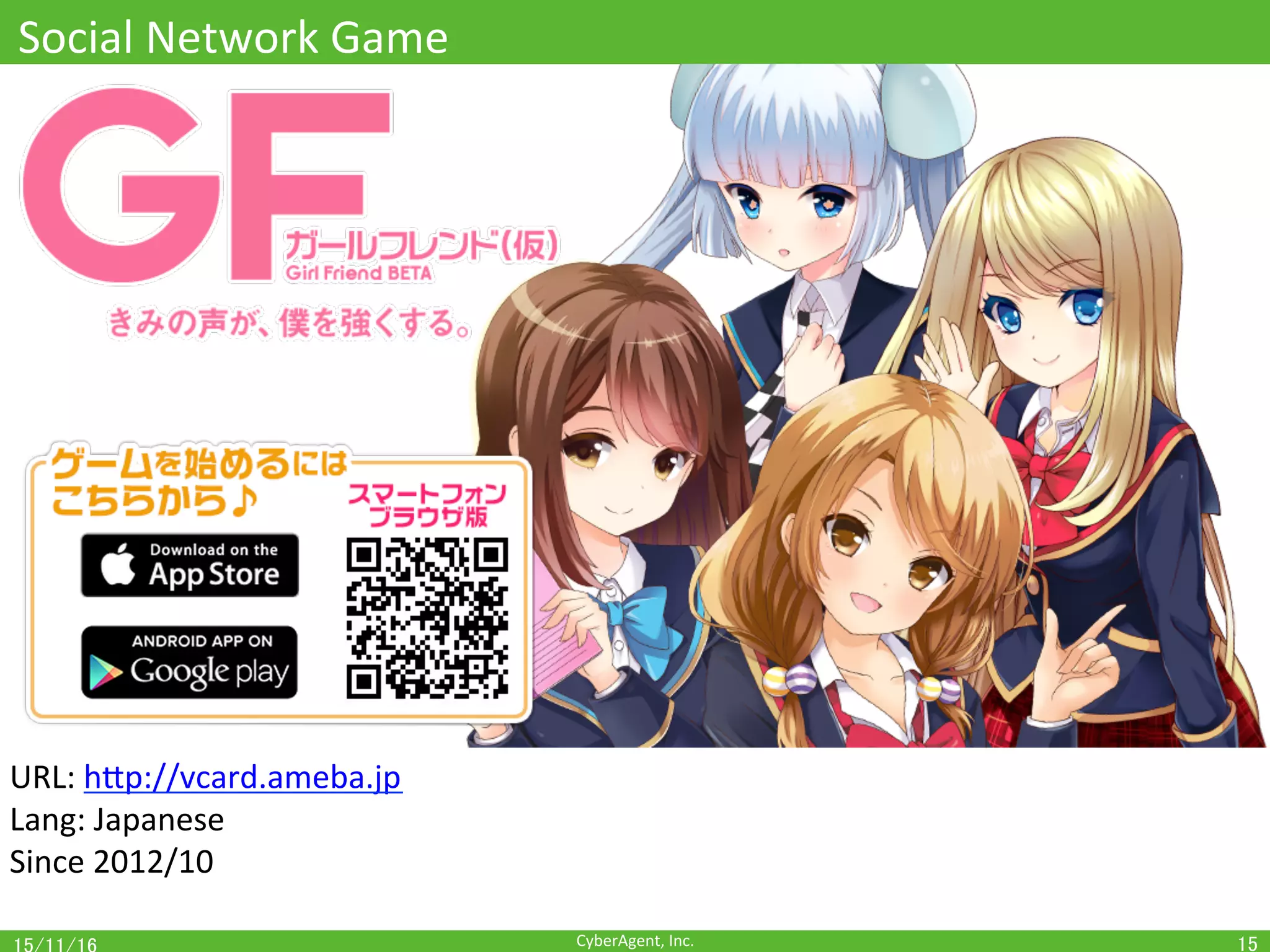 CyberAgent,	Inc.	
Social	Network	Game	
15	
URL:	hEp://vcard.ameba.jp	
Lang:	Japanese	
Since	2012/10	
 