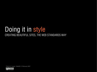 Doing it in style
CREATING BEAUTIFUL SITES, THE WEB STANDARDS WAY
Patrick H. Lauke / WebDD / 3 February 2007
 