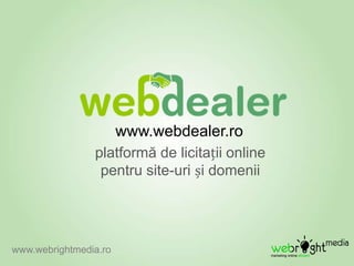 www.webdealer.ro
                platformă de licitații online
                 pentru site-uri și domenii




www.webrightmedia.ro
 