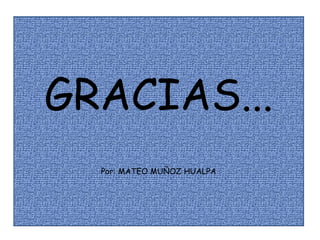 GRACIAS...
  Por: MATEO MUÑOZ HUALPA
 