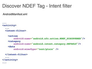 Discover NDEF Tag - Intent ﬁlter
AndroidManifest.xml


...
<activity>
  ...
  <intent-filter>

    <action 
        androi...
