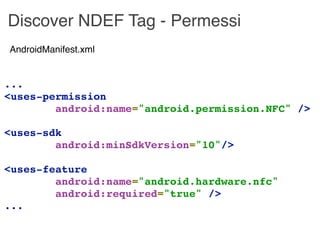 Discover NDEF Tag - Permessi
AndroidManifest.xml


...
<uses-permission
        android:name="android.permission.NFC" />

...