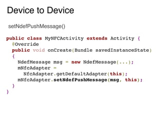 Device to Device
setNdefPushMessage()

public class MyNFCActivity extends Activity {
  @Override
  public void onCreate(Bu...