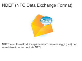 NDEF (NFC Data Exchange Format)




NDEF è un formato di incapsulamento dei messaggi (dati) per
scambiare informazioni via...