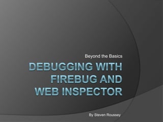 Debugging with Firebug and Web Inspector Beyond the Basics By Steven Roussey 