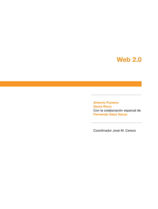 Web 2.0




Antonio Fumero
Genís Roca
Con la colaboración especial de
Fernando Sáez Vacas



Coordinador José M. Cerezo
 