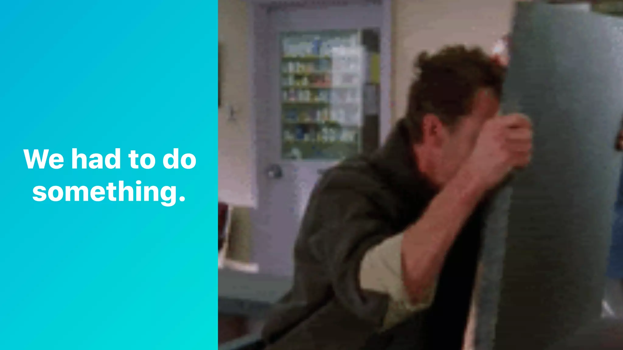 We had to do
something.
 