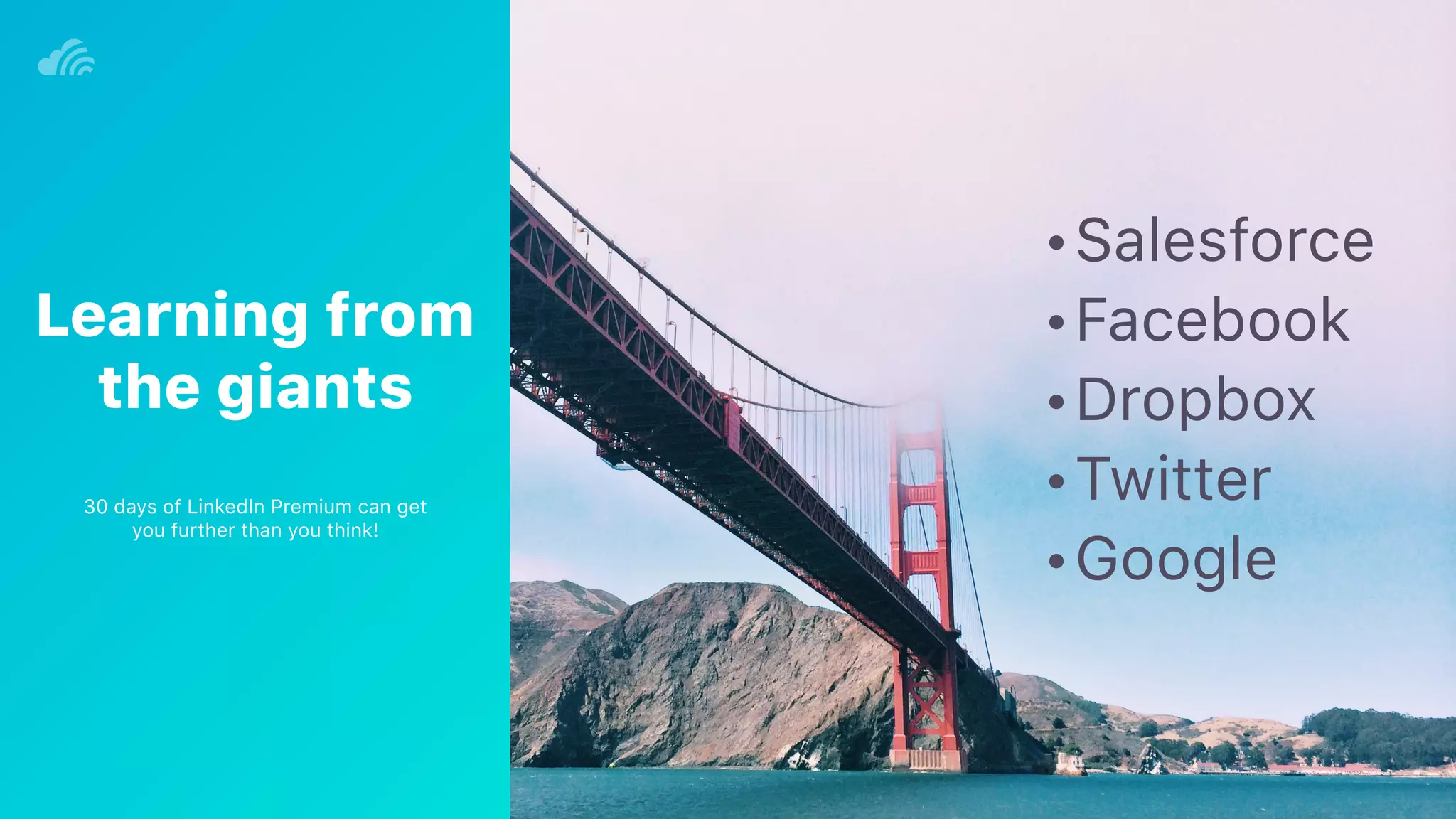 •Salesforce
•Facebook
•Dropbox
•Twitter
•Google
Learning from
the giants
30 days of LinkedIn Premium can get
you further than you think!
 